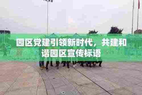 园区党建引领新时代,共建和谐园区宣传标语