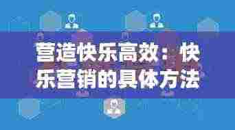 营造快乐高效：快乐营销的具体方法 