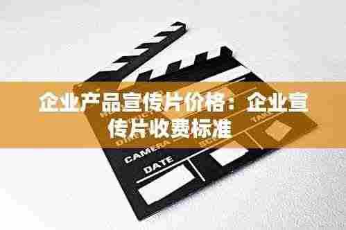 企业产品宣传片价格:企业宣传片收费标准