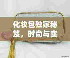 化妆包独家秘笈,时尚与实用完美融合!