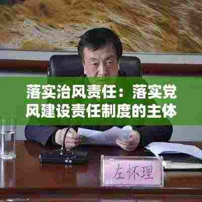 落实治风责任:落实党风建设责任制度的主体是