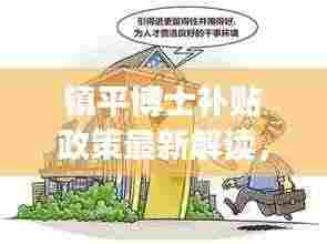 镇平博士补贴政策最新解读,优惠力度大,吸引人才助力发展!