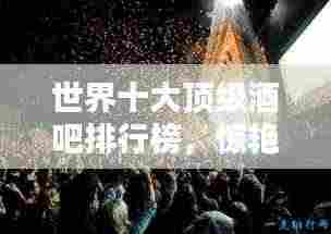 世界十大顶级酒吧排行榜,惊艳之夜生活从此开始!
