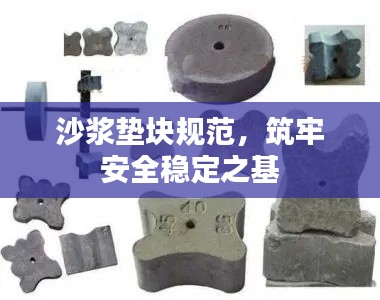 沙浆垫块规范,筑牢安全稳定之基