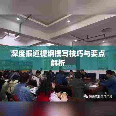 深度报道提纲撰写技巧与要点解析