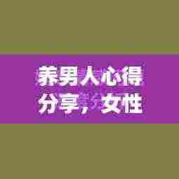 养男人心得分享，女性励志成长的力量与智慧