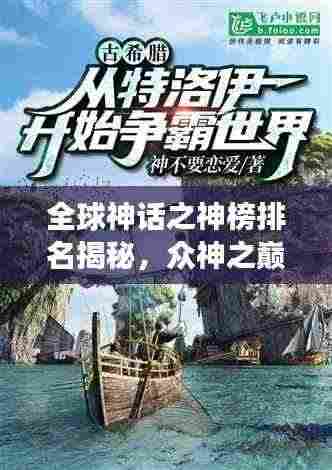全球神话之神榜排名揭秘,众神之巅的震撼力量探索