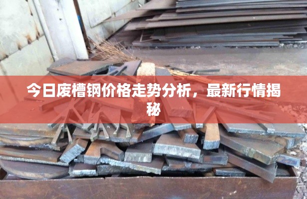 今日废槽钢价格走势分析,最新行情揭秘