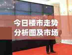 今日楼市走势分析图及市场洞察揭秘！最新动态一网打尽