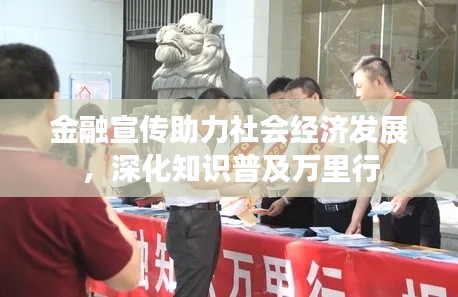金融宣传助力社会经济发展，深化知识普及万里行
