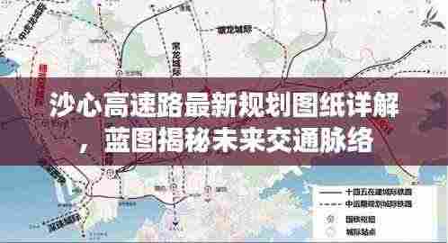 沙心高速路最新规划图纸详解,蓝图揭秘未来交通脉络