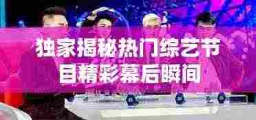 独家揭秘热门综艺节目精彩幕后瞬间