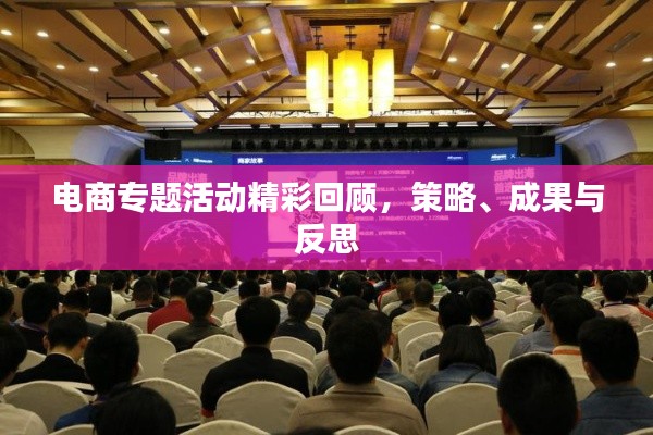 电商专题活动精彩回顾,策略、成果与反思