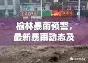 榆林暴雨预警,最新暴雨动态及应对指南