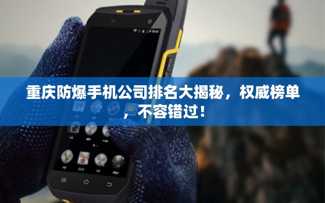 重庆防爆手机公司排名大揭秘,权威榜单,不容错过!