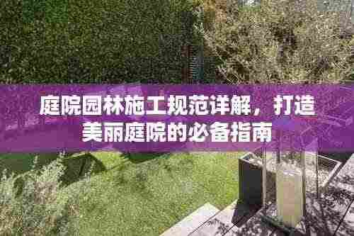 庭院园林施工规范详解,打造美丽庭院的必备指南