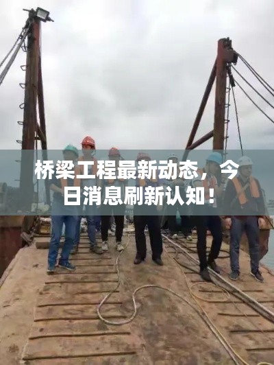 桥梁工程最新动态,今日消息刷新认知!