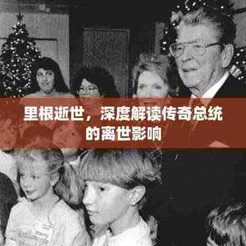 里根逝世,深度解读传奇总统的离世影响