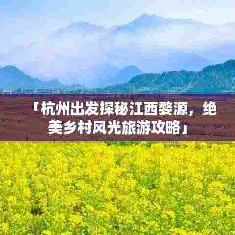 「杭州出发探秘江西婺源,绝美乡村风光旅游攻略」