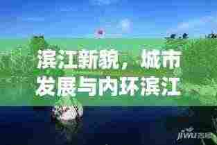 滨江新貌，城市发展与内环滨江新闻头条的交融之路