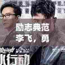 励志典范李飞,勇往直前,让梦想翱翔天际