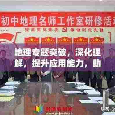 地理专题突破,深化理解,提升应用能力,助力地理素养飞跃!