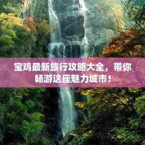 宝鸡最新旅行攻略大全,带你畅游这座魅力城市!