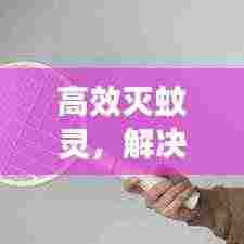 高效灭蚊灵,解决蚊虫烦恼,守护您的健康生活