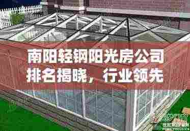 南阳轻钢阳光房公司排名揭晓，行业领先的几家企业