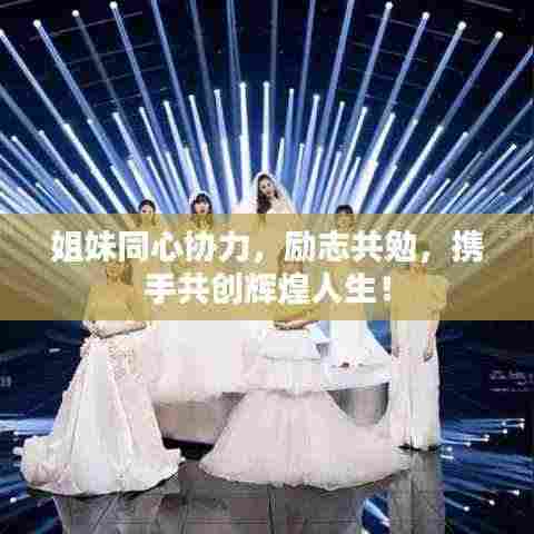 姐妹同心协力,励志共勉,携手共创辉煌人生!