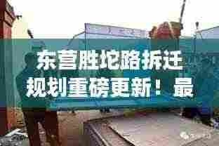 东营胜坨路拆迁规划重磅更新!最新动态揭秘