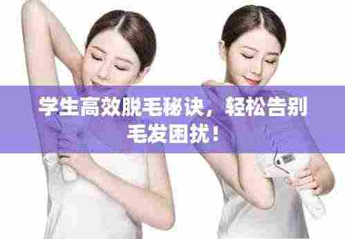 学生高效脱毛秘诀,轻松告别毛发困扰!