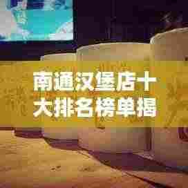 南通汉堡店十大排名榜单揭晓，美味与品质的绝佳之选！