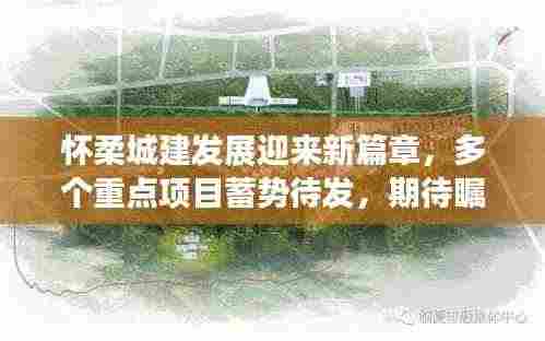 怀柔城建发展迎来新篇章,多个重点项目蓄势待发,期待瞩目动态!