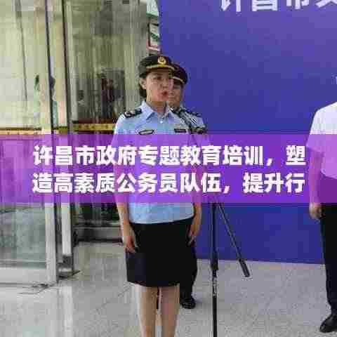 许昌市政府专题教育培训，塑造高素质公务员队伍，提升行政效能