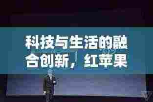 科技与生活的融合创新,红苹果头条新闻揭秘