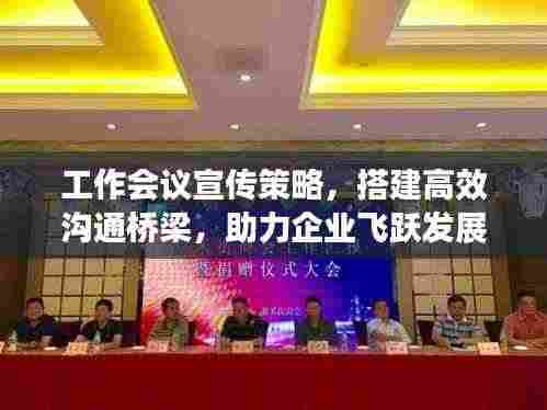 工作会议宣传策略，搭建高效沟通桥梁，助力企业飞跃发展