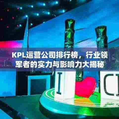 KPL运营公司排行榜,行业领军者的实力与影响力大揭秘