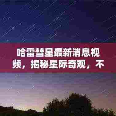 哈雷彗星最新消息视频，揭秘星际奇观，不容错过！