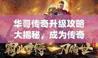 华哥传奇升级攻略大揭秘，成为传奇大师的步骤指南！