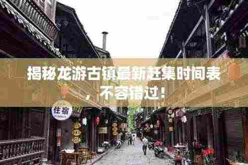 揭秘龙游古镇最新赶集时间表，不容错过！