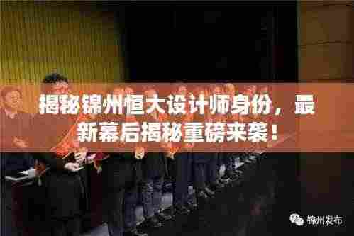 揭秘锦州恒大设计师身份,最新幕后揭秘重磅来袭!