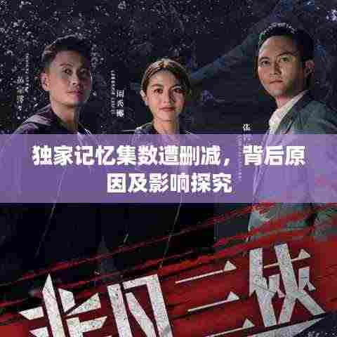 独家记忆集数遭删减,背后原因及影响探究
