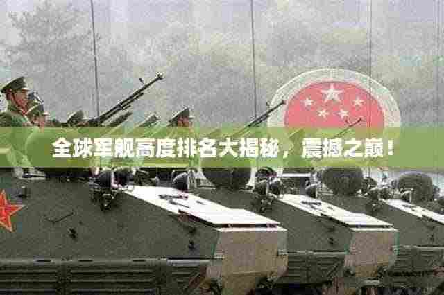 全球军舰高度排名大揭秘,震撼之巅!