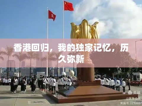 香港回归，我的独家记忆，历久弥新