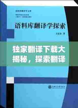 独家翻译下载大揭秘,探索翻译世界的独特魅力和高效便捷之路