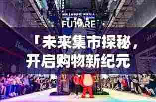 「未来集市探秘，开启购物新纪元！」