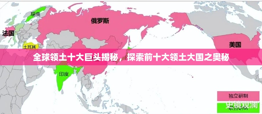 全球领土十大巨头揭秘，探索前十大领土大国之奥秘