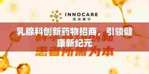 乳腺科创新药物招商,引领健康新纪元