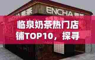 临泉奶茶热门店铺TOP10,探寻奶茶文化魅力榜单!